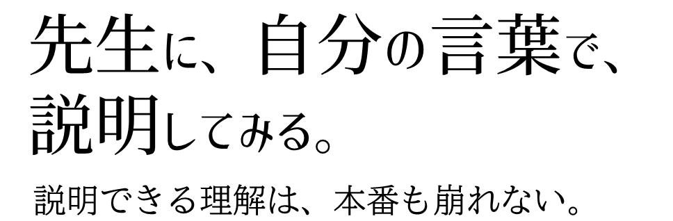 先生に、自分の言葉で、説明してみる。説明できる理解は、本番も崩れない。