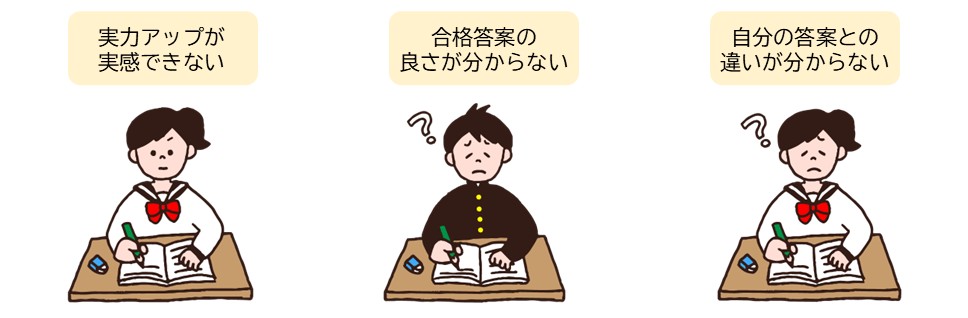 実力アップ、実感できていない どう書けば良かったのかイメージできない 自分の答案と何が違うのか分からない